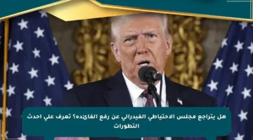 هل يتراجع مجلس الاحتياطي الفيدرالي عن رفع الفائدة؟ تعرف على أحدث التطورات